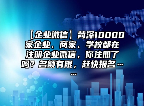 【企業(yè)微信】菏澤10000家企業(yè)、商家、學(xué)校都在注冊企業(yè)微信，你注冊了嗎？名額有限，趕快報名……