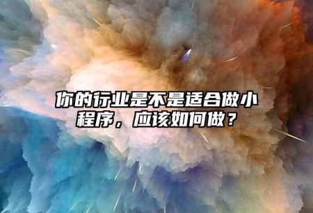 你的行業(yè)是不是適合做小程序，應該如何做？